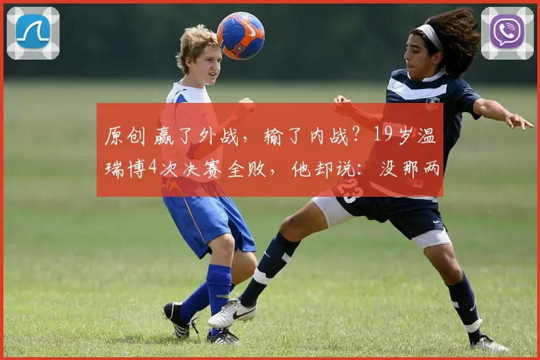 原创 赢了外战,输了内战?19岁温瑞博4次决赛全败,他却说:没那两顿打,我到不了今天