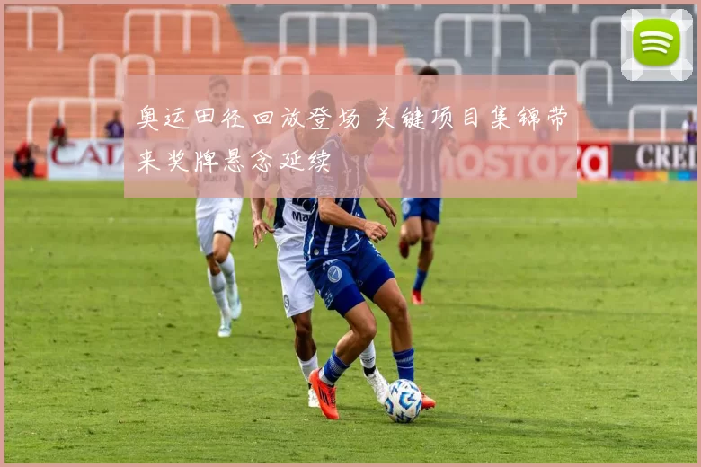 奥运田径回放登场 关键项目集锦带来奖牌悬念延续