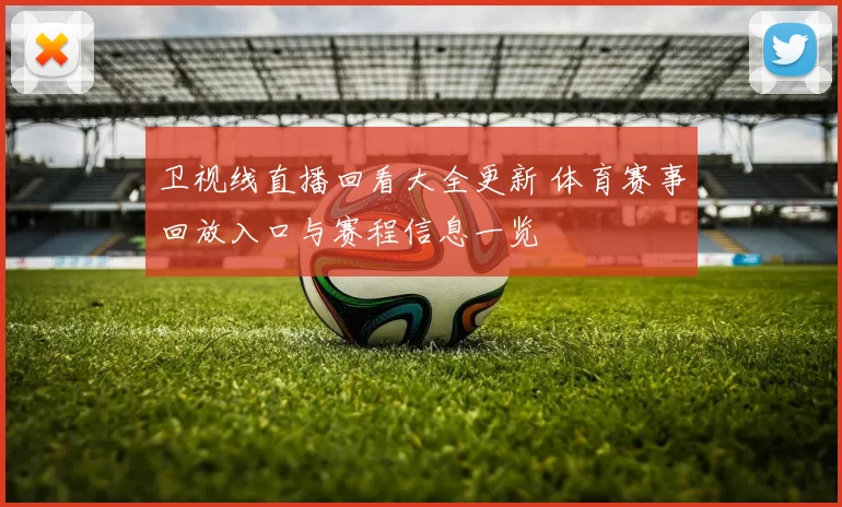 卫视线直播回看大全更新 体育赛事回放入口与赛程信息一览