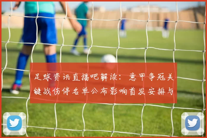 足球资讯直播吧解读:意甲争冠关键战伤停名单公布影响首发安排与战术布置