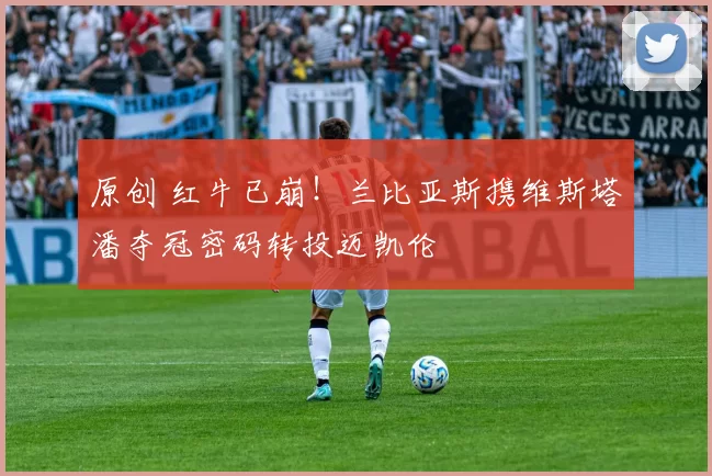 原创 红牛已崩!兰比亚斯携维斯塔潘夺冠密码转投迈凯伦
