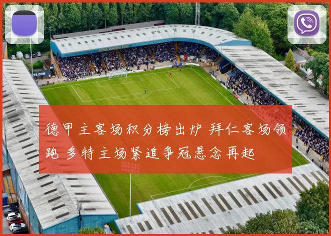 德甲主客场积分榜出炉 拜仁客场领跑 多特主场紧追争冠悬念再起