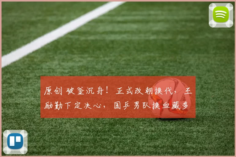 原创 破釜沉舟！正式改朝换代，王励勤下定决心，国乒男队换血藏多大决心？