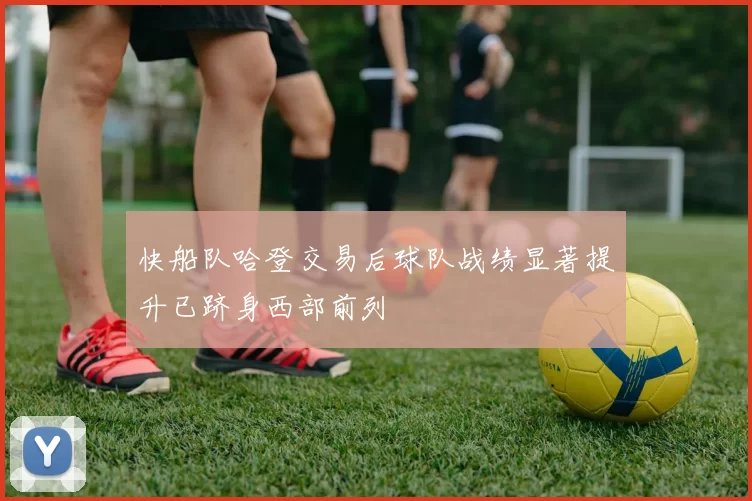 快船队哈登交易后球队战绩显著提升已跻身西部前列