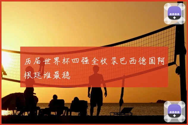 历届世界杯四强全收录巴西德国阿根廷谁最稳