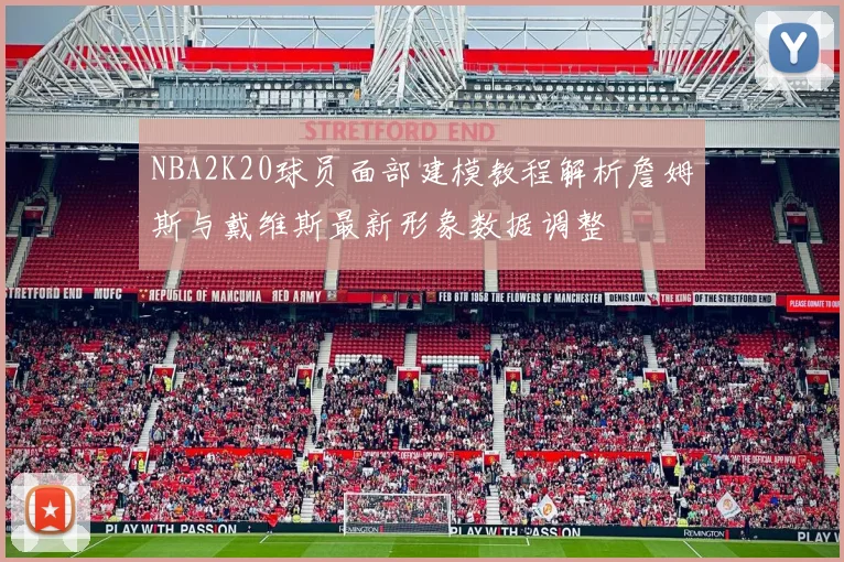 NBA2K20球员面部建模教程解析詹姆斯与戴维斯最新形象数据调整