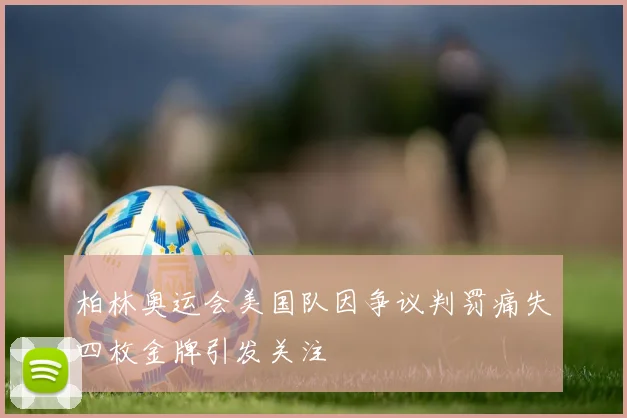 柏林奥运会美国队因争议判罚痛失四枚金牌引发关注