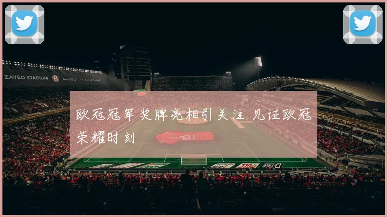 欧冠冠军奖牌亮相引关注 见证欧冠荣耀时刻