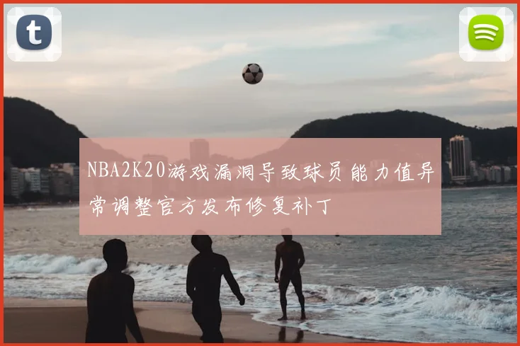 NBA2K20游戏漏洞导致球员能力值异常调整官方发布修复补丁