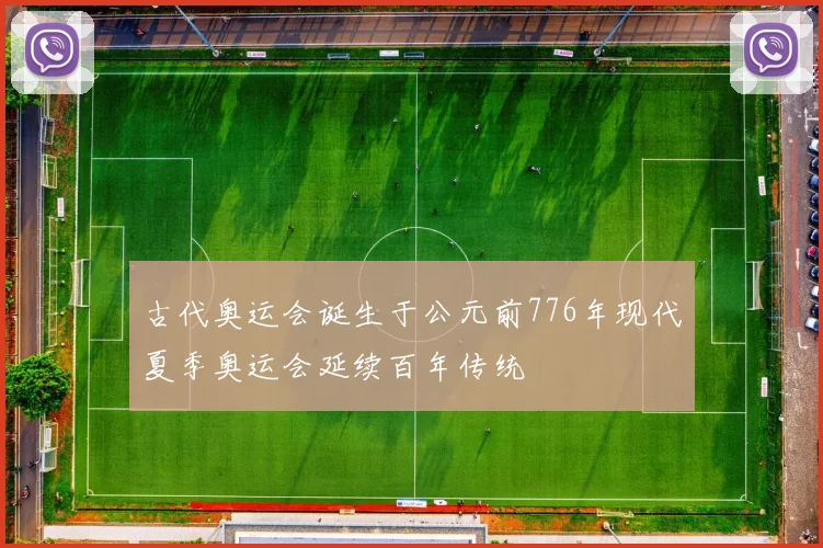 古代奥运会诞生于公元前776年现代夏季奥运会延续百年传统