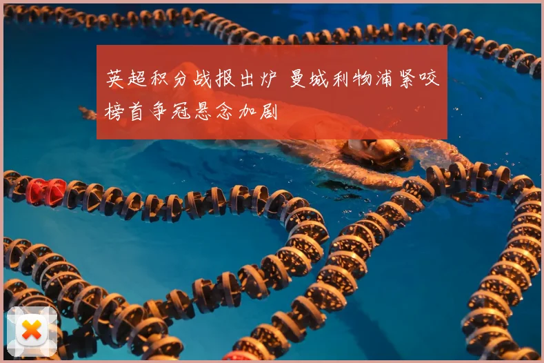 英超积分战报出炉 曼城利物浦紧咬榜首争冠悬念加剧