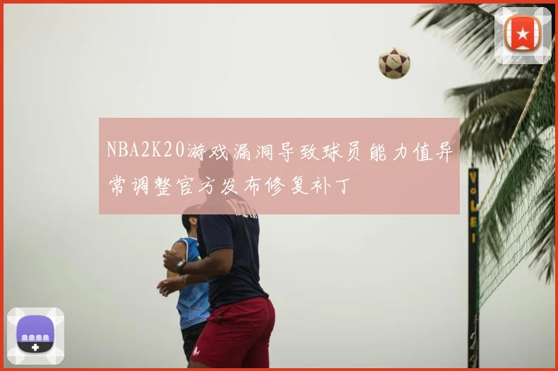 NBA2K20游戏漏洞导致球员能力值异常调整官方发布修复补丁