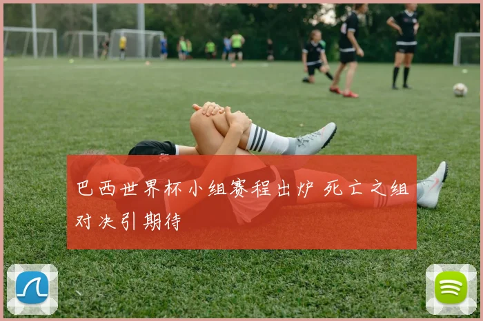 巴西世界杯小组赛程出炉 死亡之组对决引期待