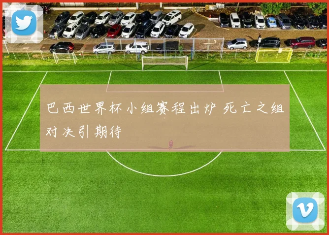 巴西世界杯小组赛程出炉 死亡之组对决引期待